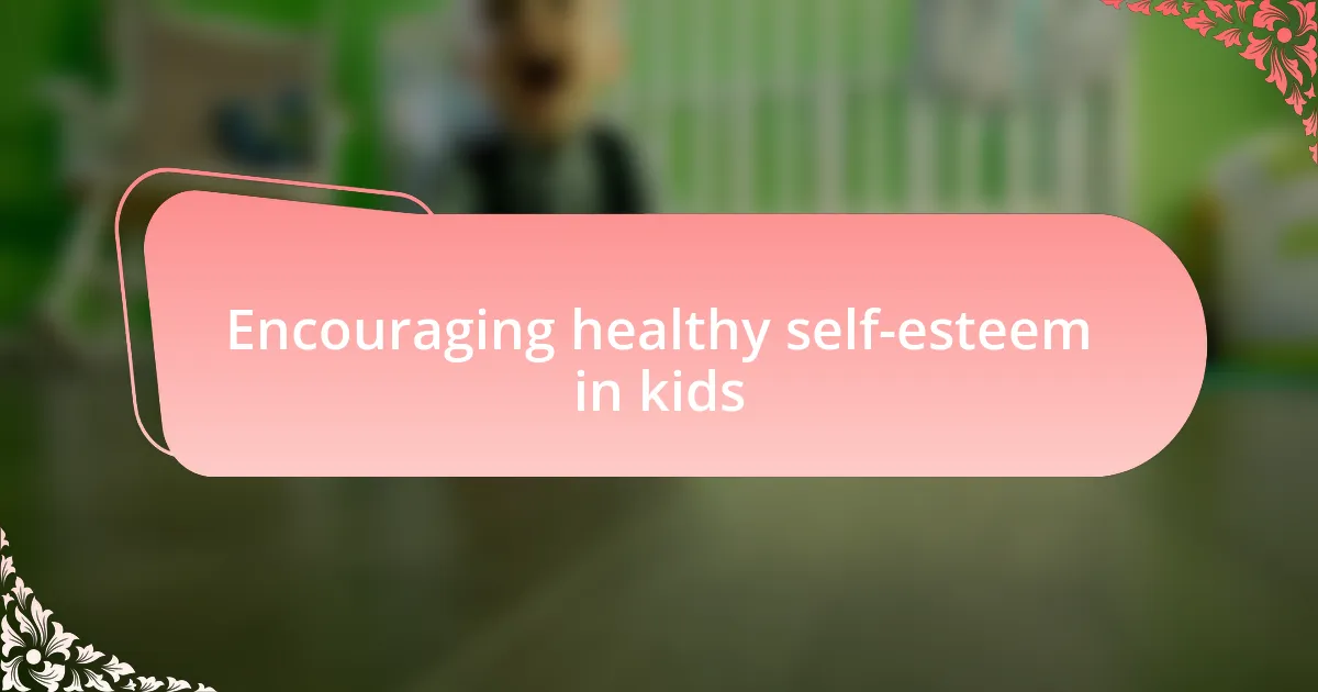 Encouraging healthy self-esteem in kids