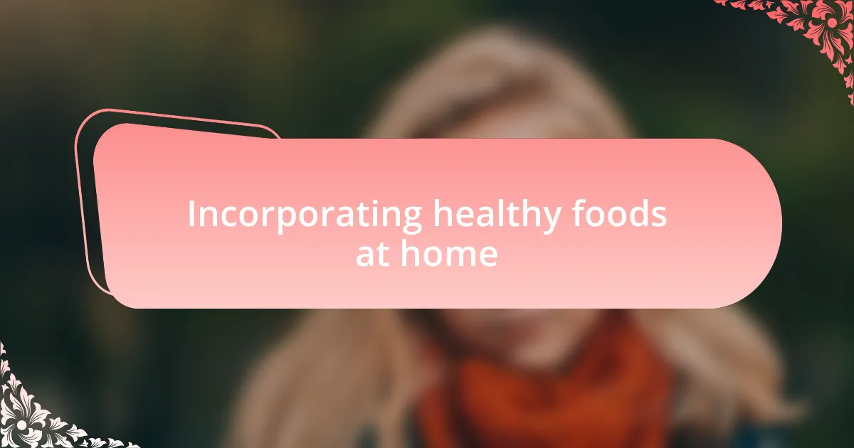 Incorporating healthy foods at home