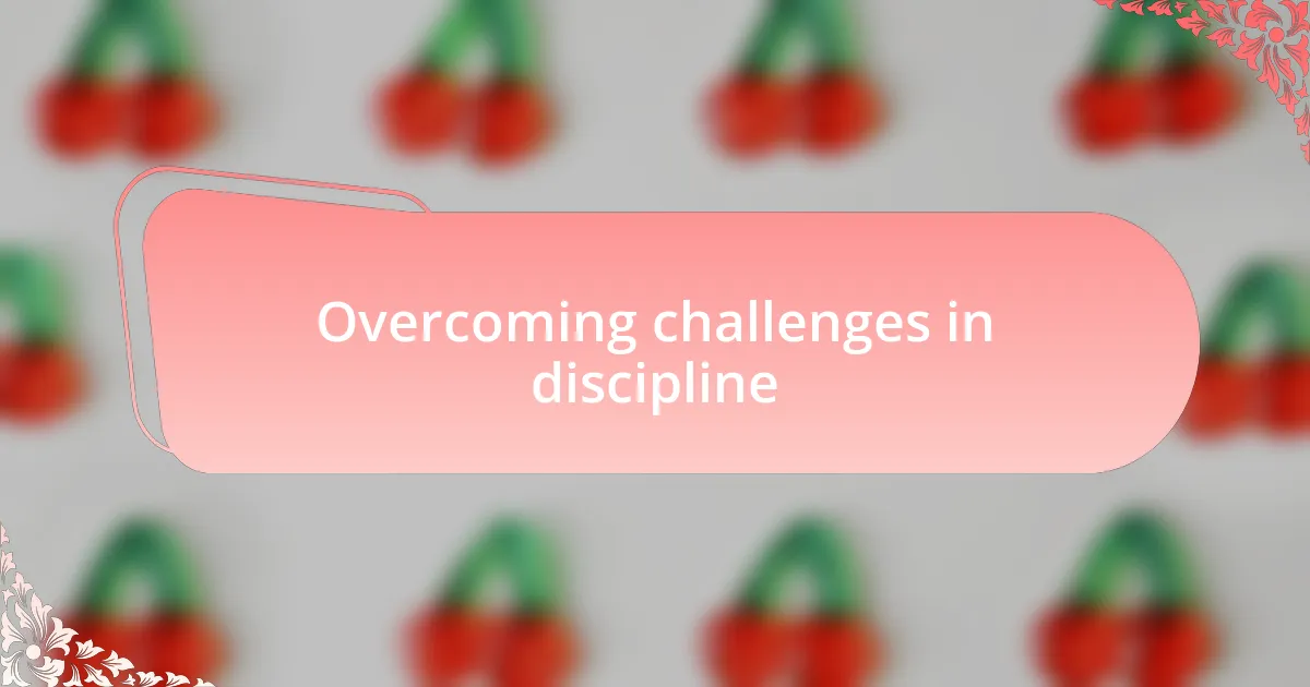 Overcoming challenges in discipline