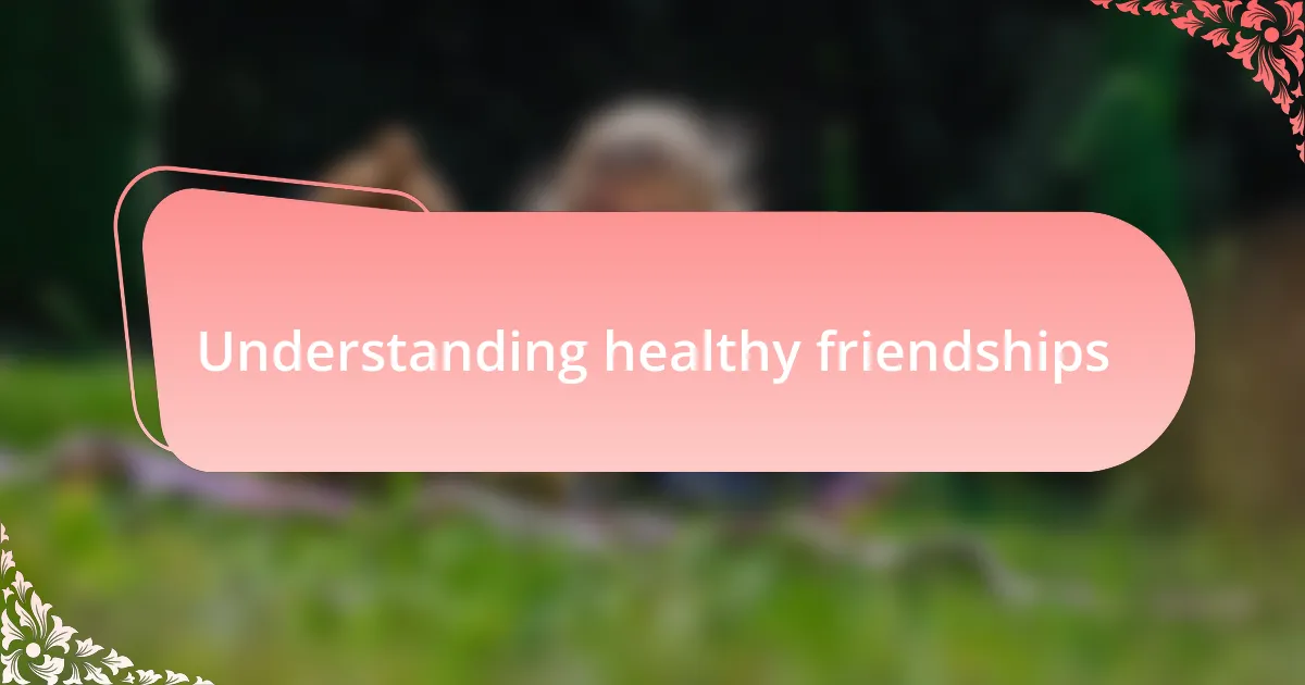 Understanding healthy friendships